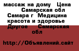 массаж на дому › Цена ­ 600 - Самарская обл., Самара г. Медицина, красота и здоровье » Другое   . Самарская обл.